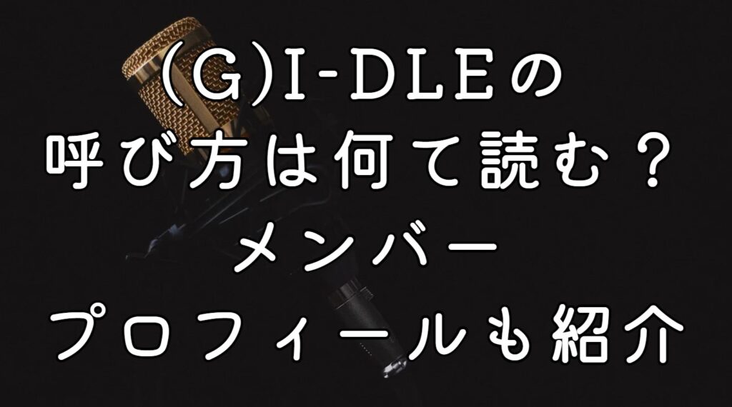 (G)I-DLEの呼び方は何て読む？メンバープロフィールも紹介