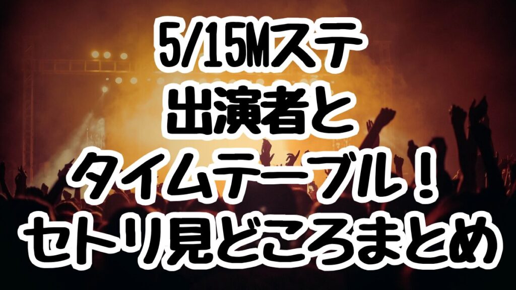 5/15Mステ出演者とタイムテーブル！セトリ見どころまとめ