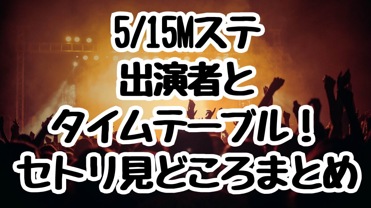 5/15Mステ出演者とタイムテーブル！セトリ見どころまとめ