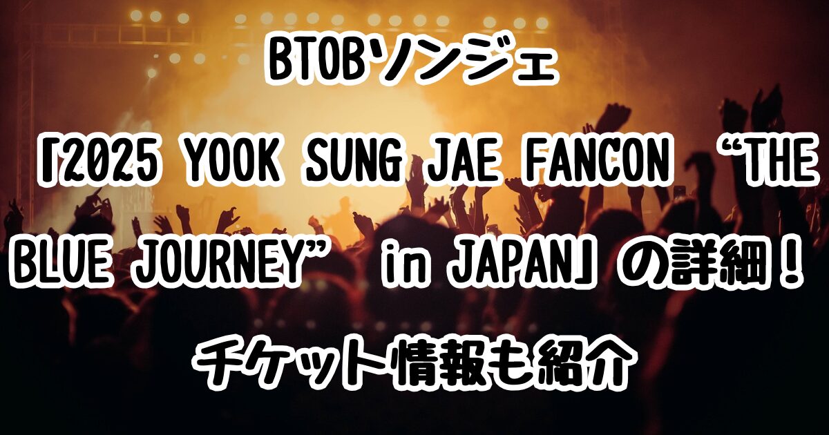 BTOBのソンジェ「2025 YOOK SUNG JAE FANCON “THE BLUE JOURNEY” in JAPAN」の詳細！チケット情報も紹介