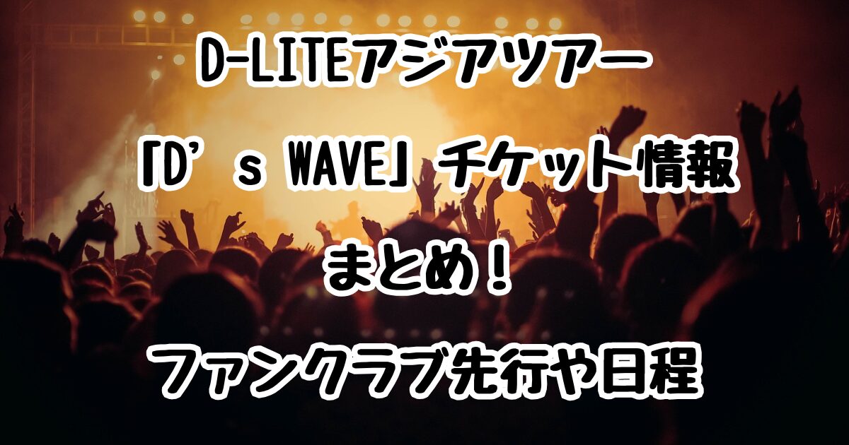 D-LITEアジアツアー「D’s WAVE」チケット情報まとめ！ファンクラブ先行や日程もチェック