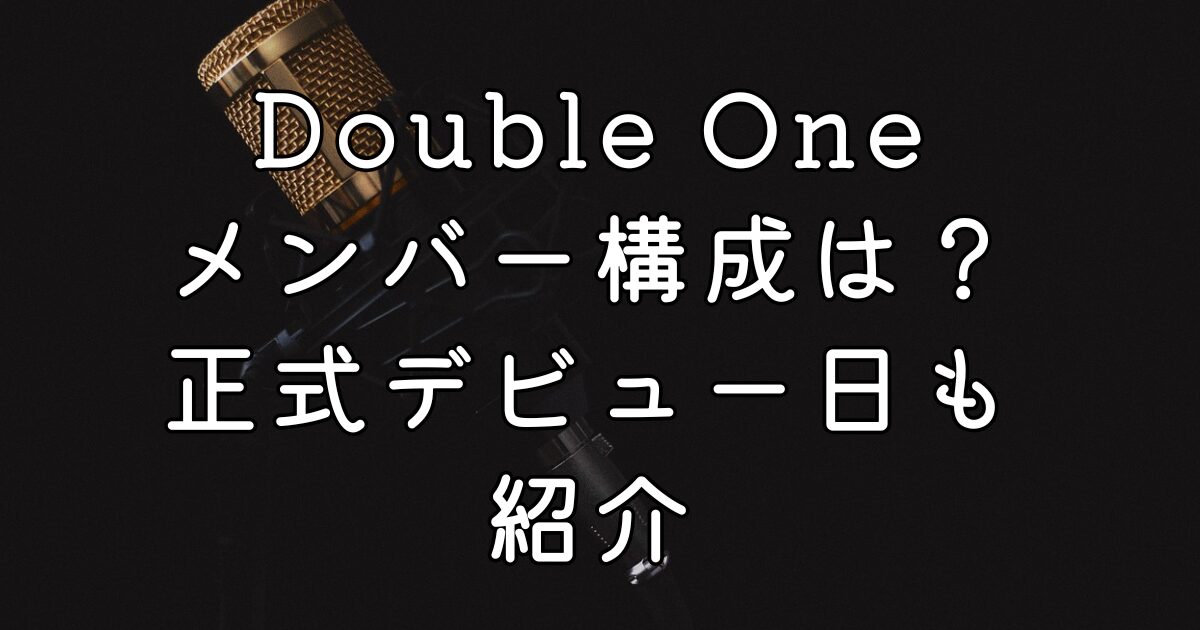 Double Oneメンバー構成は？正式デビュー日も紹介