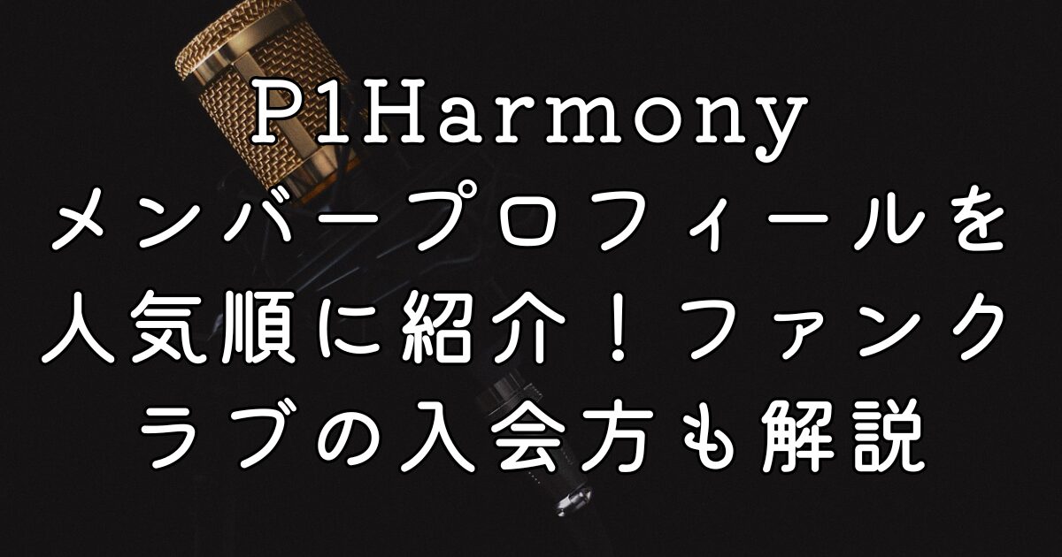 P1Harmonyメンバープロフィールを人気順に紹介！ファンクラブの入会方も解説