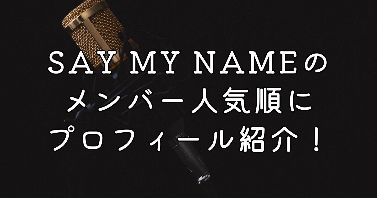 SAY MY NAMEのメンバー人気順にプロフィール紹介！