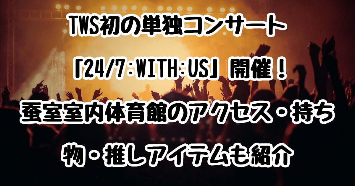 TWS初の単独コンサート「24/7:WITH:US」開催！蚕室室内体育館のアクセス・持ち物・推しアイテムも紹介
