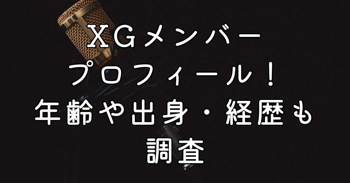 XGメンバープロフィール！年齢や出身・経歴も調査