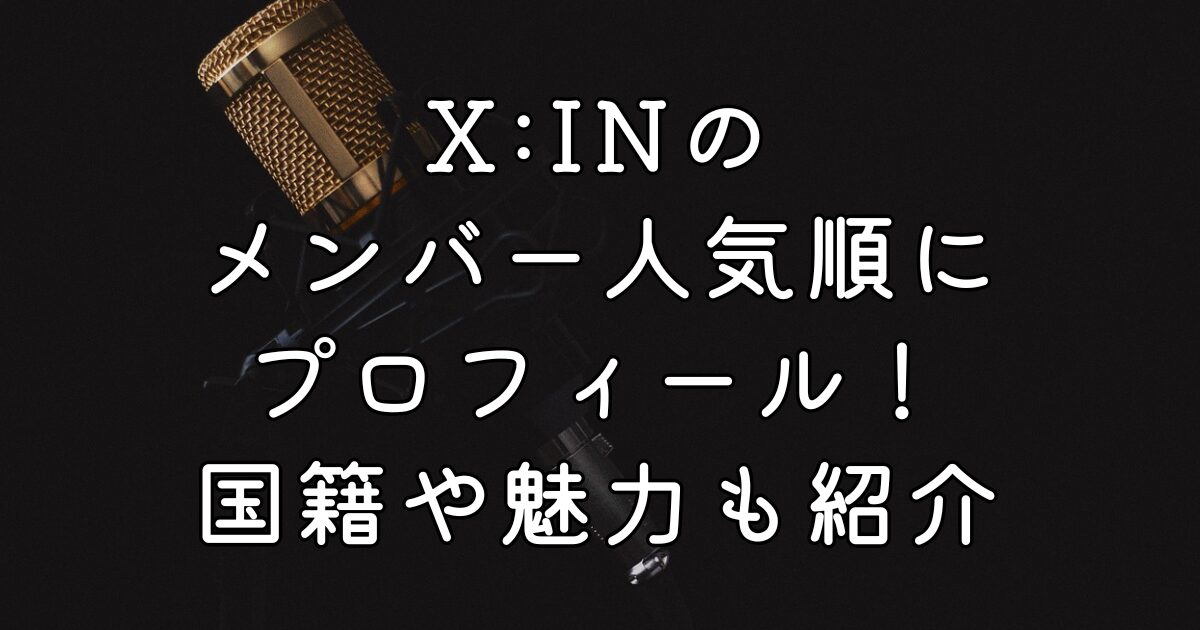X:INのメンバー人気順にプロフィール！国籍や魅力も紹介