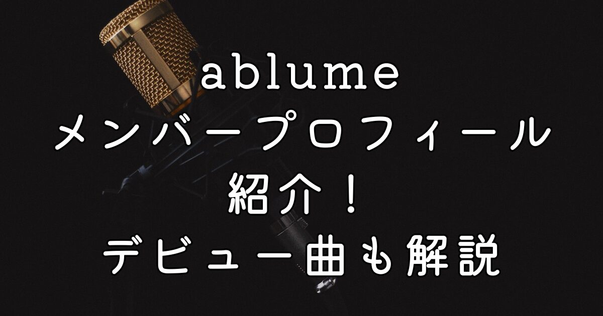 ablumeメンバープロフィール紹介！デビュー曲も解説