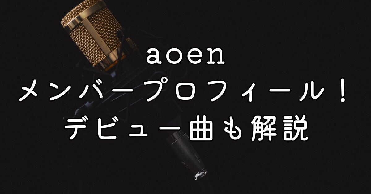 aoenメンバープロフィール！デビュー曲も解説