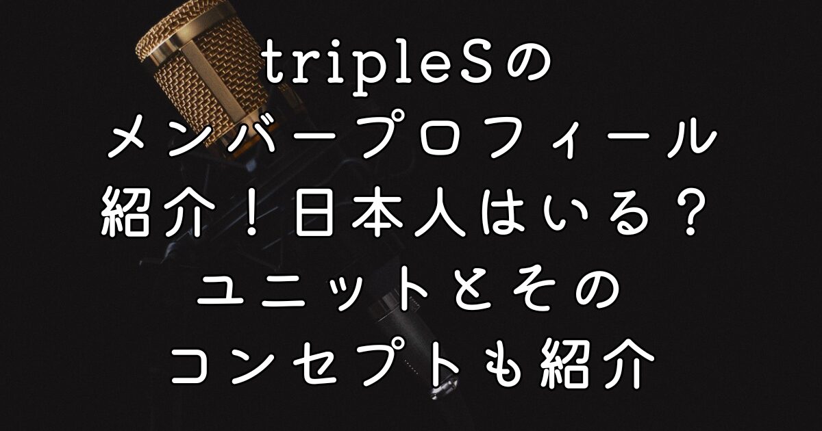 tripleSのメンバープロフィール紹介！日本人はいる？ユニットとそのコンセプトも紹介