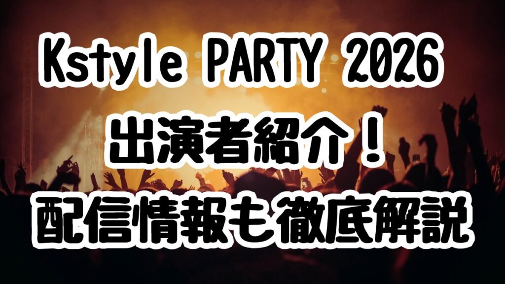 Kstyle PARTY 2026 出演者紹介！配信情報も徹底解説