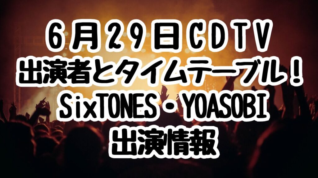 6月29日CDTVライブ！ライブ！出演者とタイムテーブル！SixTONES・YOASOBI出演情報