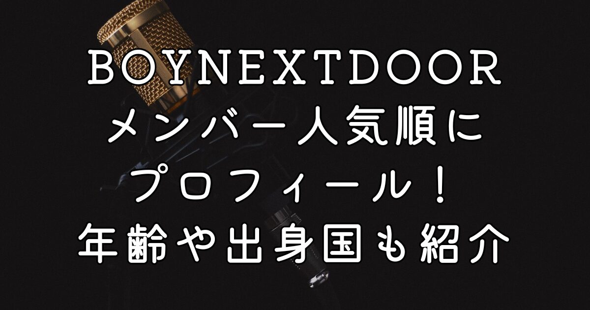 BOYNEXTDOORメンバー人気順にプロフィール！年齢や出身国も紹介