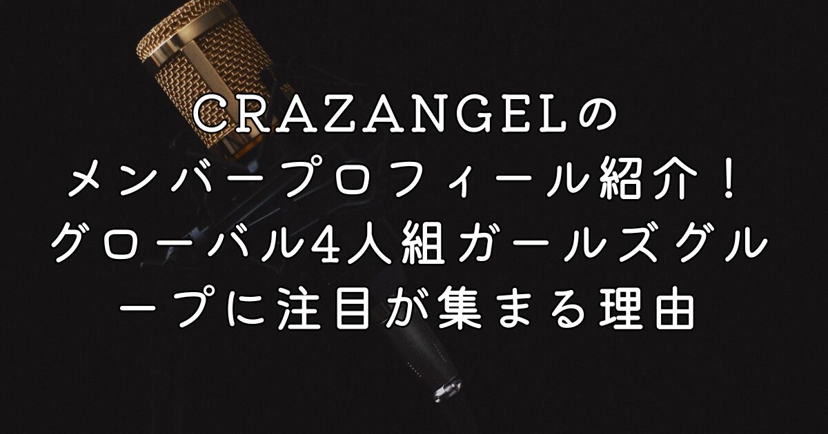 CRAZANGELのメンバープロフィール紹介！グローバル4人組ガールズグループに注目が集まる理由