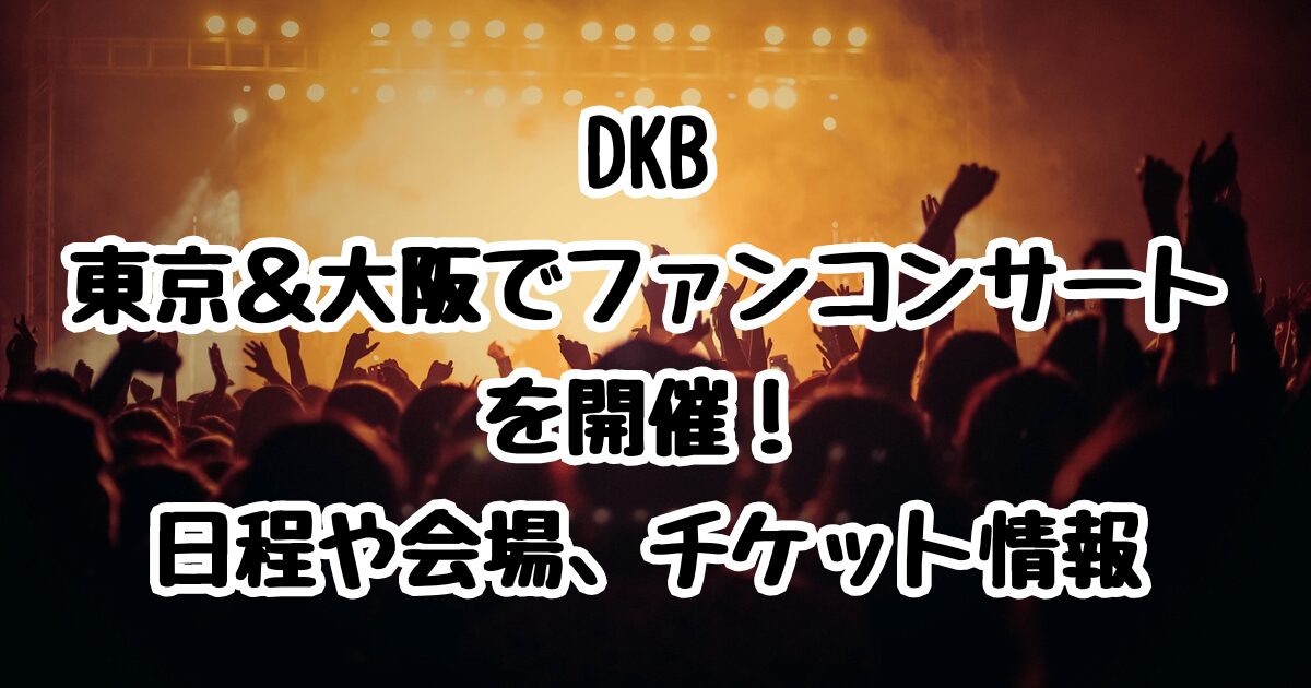 DKB東京＆大阪でファンコンサートを開催！日程や会場、チケット情報も紹介