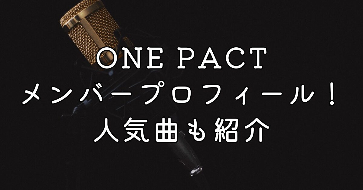 ONE PACTメンバープロフィール！人気曲も紹介