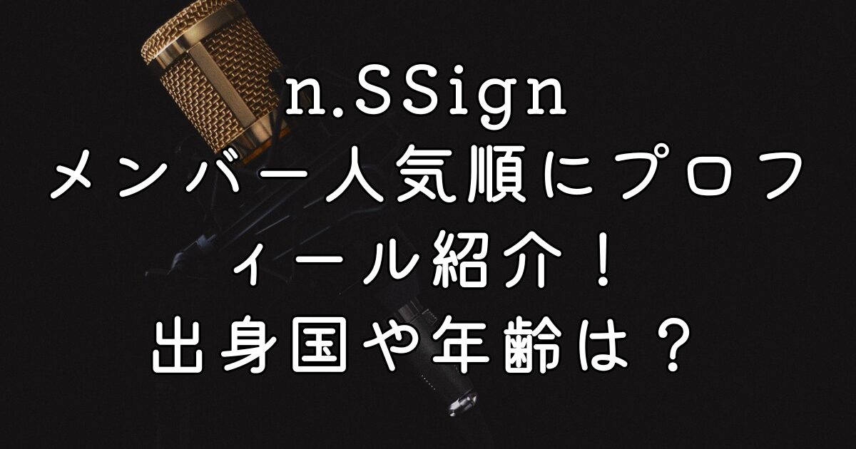 n.SSignメンバー人気順にプロフィール紹介！出身国や年齢は？