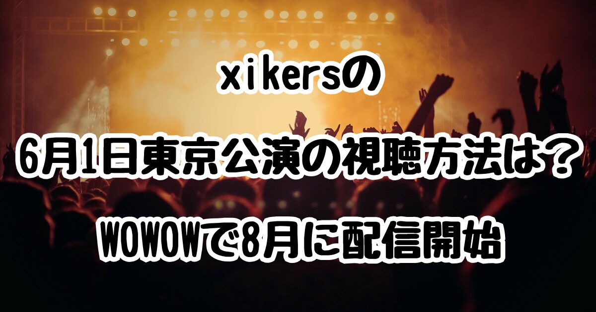 xikersの6月1日東京公演の視聴方法は？WOWOWで8月に配信開始