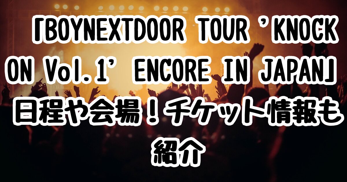 「BOYNEXTDOOR TOUR 'KNOCK ON Vol.1' ENCORE IN JAPAN」日程や会場！チケット情報も紹介