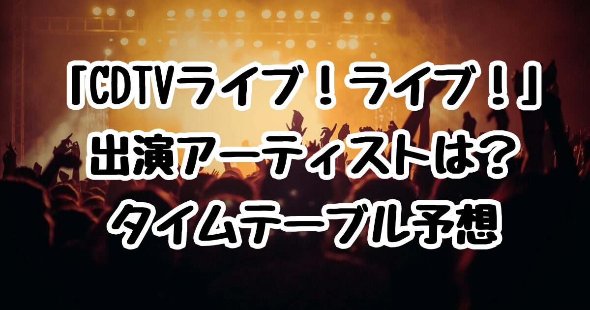 6/30「CDTVライブ！ライブ！」出演アーティストは？タイムテーブル