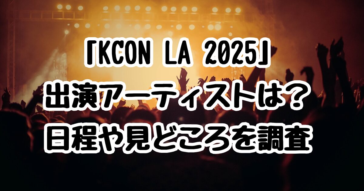 「KCON LA 2025」出演アーティストは？日程や見どころを調査