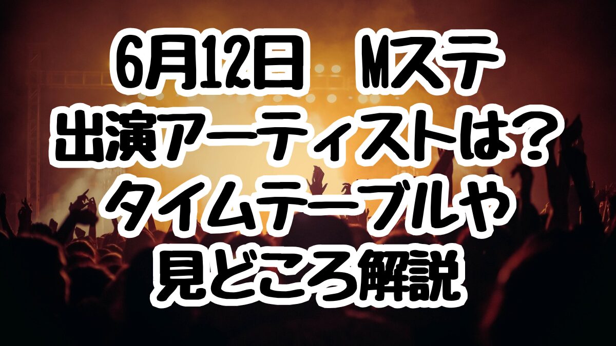 6月12日Mステ出演者とタイムテーブル!なにわ男子とAぇ!group関西コラボは何を歌う?