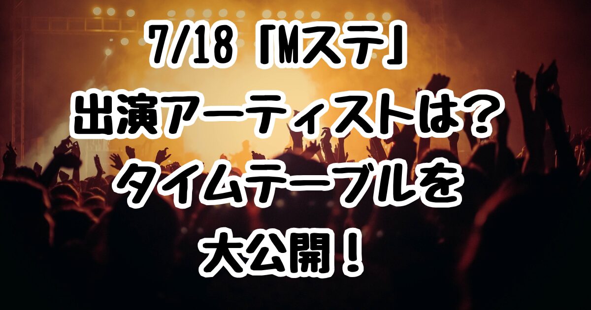 7/18「Mステ」出演アーティストは？タイムテーブルを大公開！