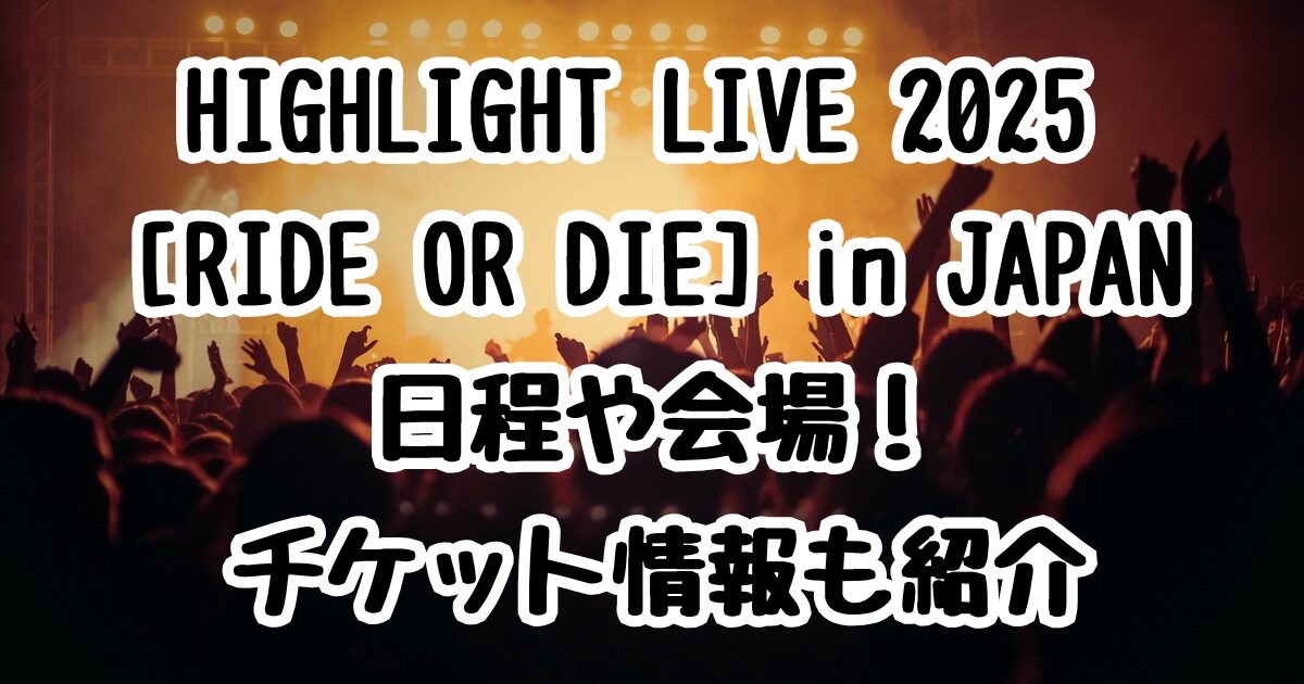 HIGHLIGHT LIVE 2025 [RIDE OR DIE] in JAPAN の日程や会場！チケット情報も紹介