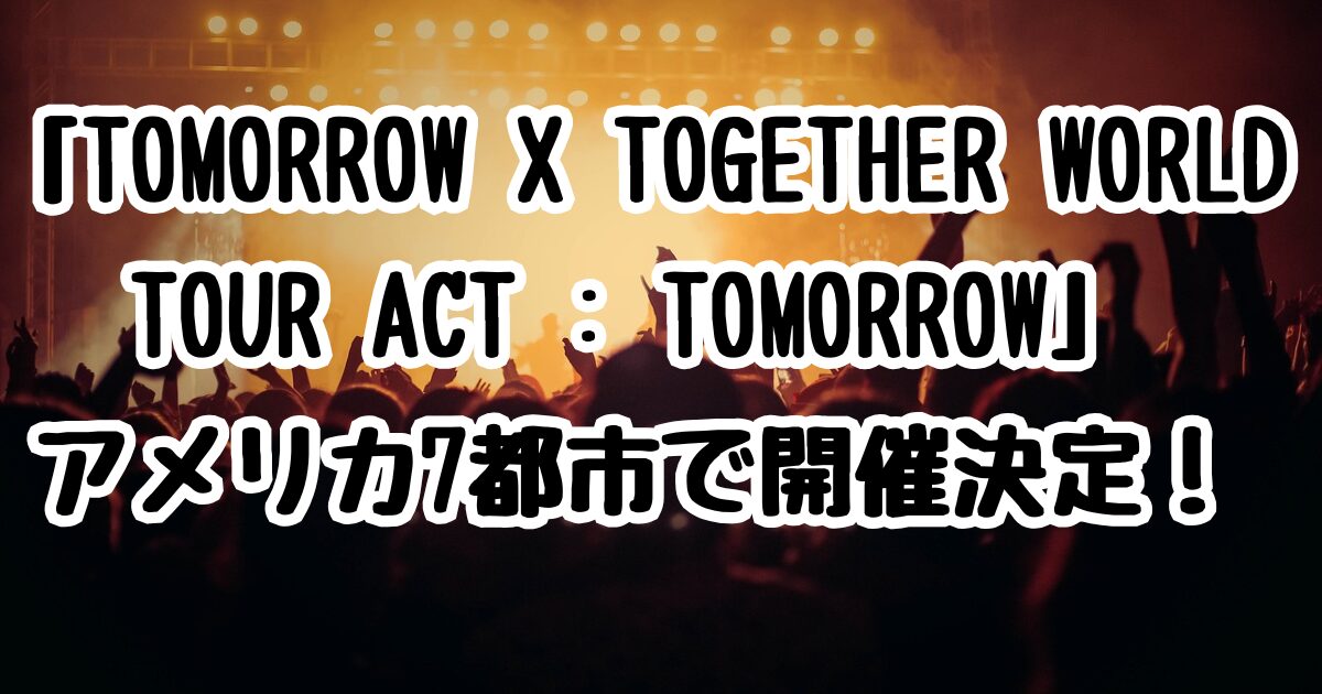"TOMORROW X TOGETHER WORLD TOUR ACT: TOMORROW" to be held in 7 cities across the US!