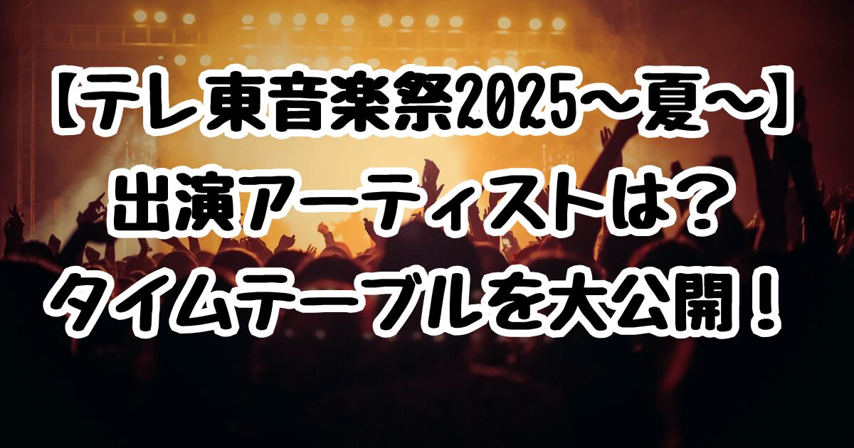 【テレ東音楽祭2025～夏～】出演アーティストは？タイムテーブルを大公開！