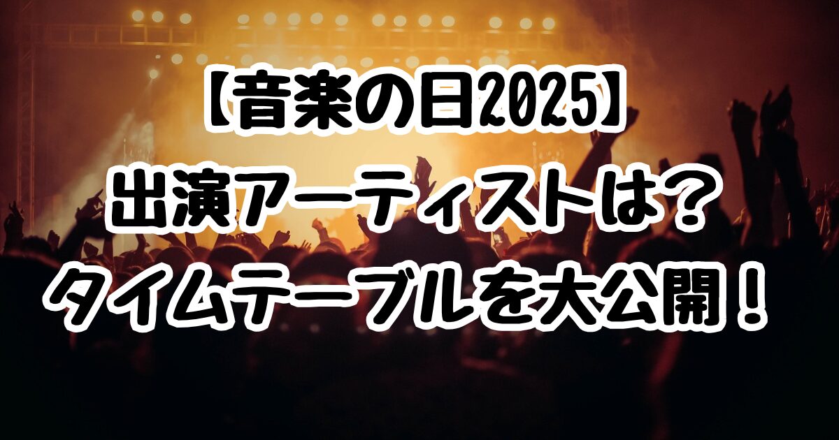 【音楽の日2025】出演アーティストは？タイムテーブルを大公開！