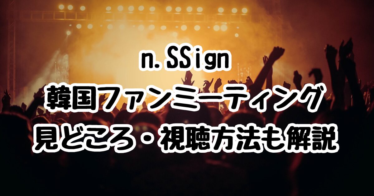 n.SSign韓国ファンミーティング2025年8月2日の見どころは？視聴方法も解説
