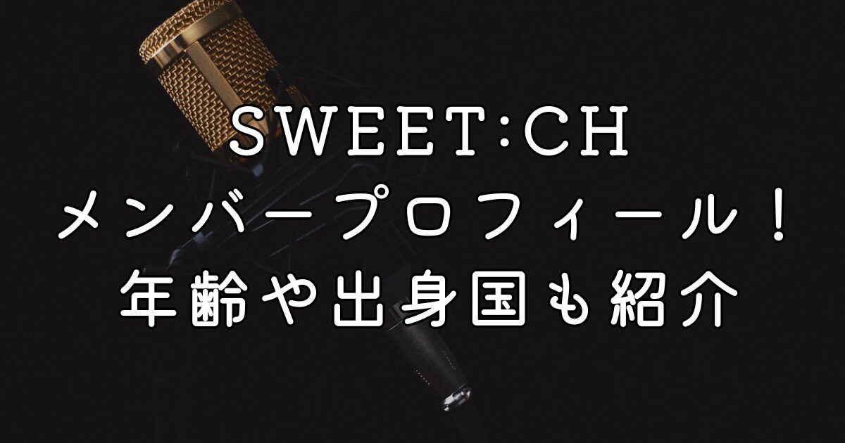 SWEET:CHメンバープロフィール！年齢や出身国も紹介