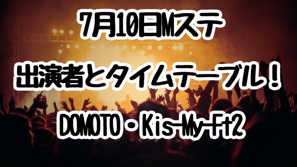 7月10日Mステ出演者とタイムテーブル!DOMOTO・Kis-My-Ft2ら出演!