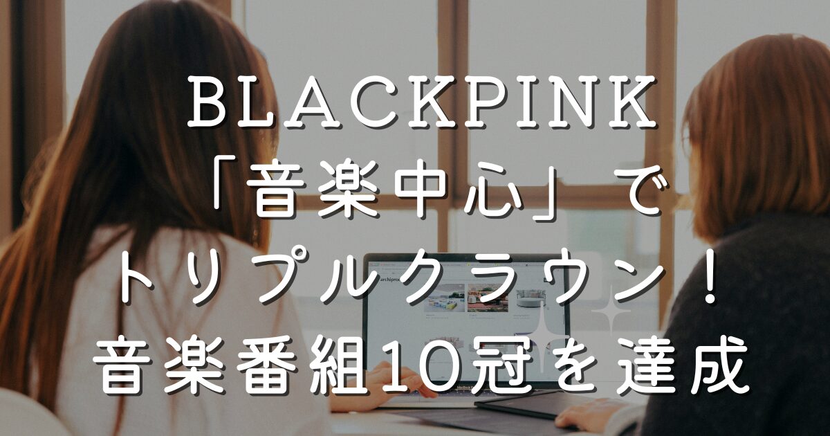 BLACKPINK「音楽中心」でトリプルクラウン！「JUMP」で音楽番組10冠を達成