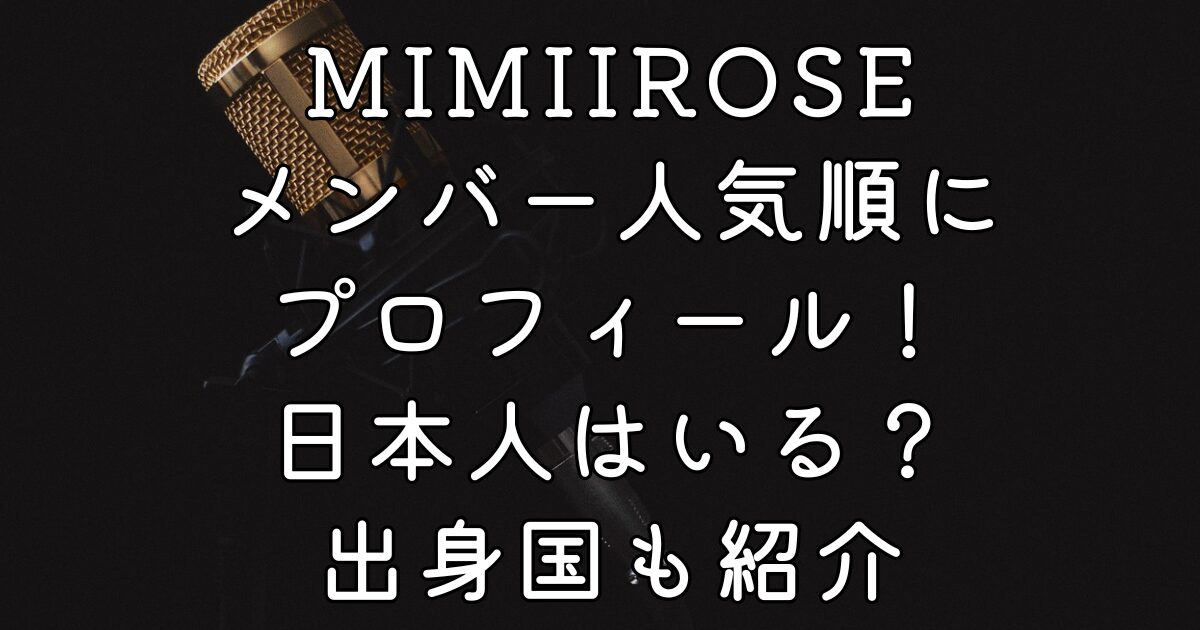 MIMIIROSEメンバー人気順にプロフィール！日本人はいる？出身国も紹介