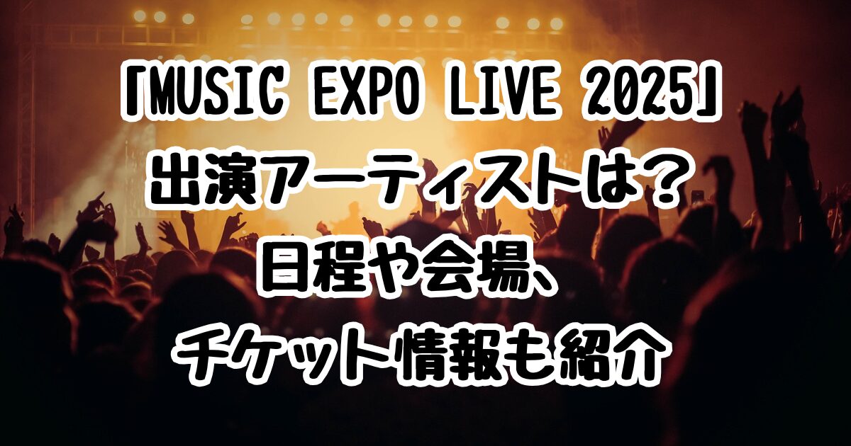 「MUSIC EXPO LIVE 2025」出演アーティストは？日程や会場、チケット情報も紹介