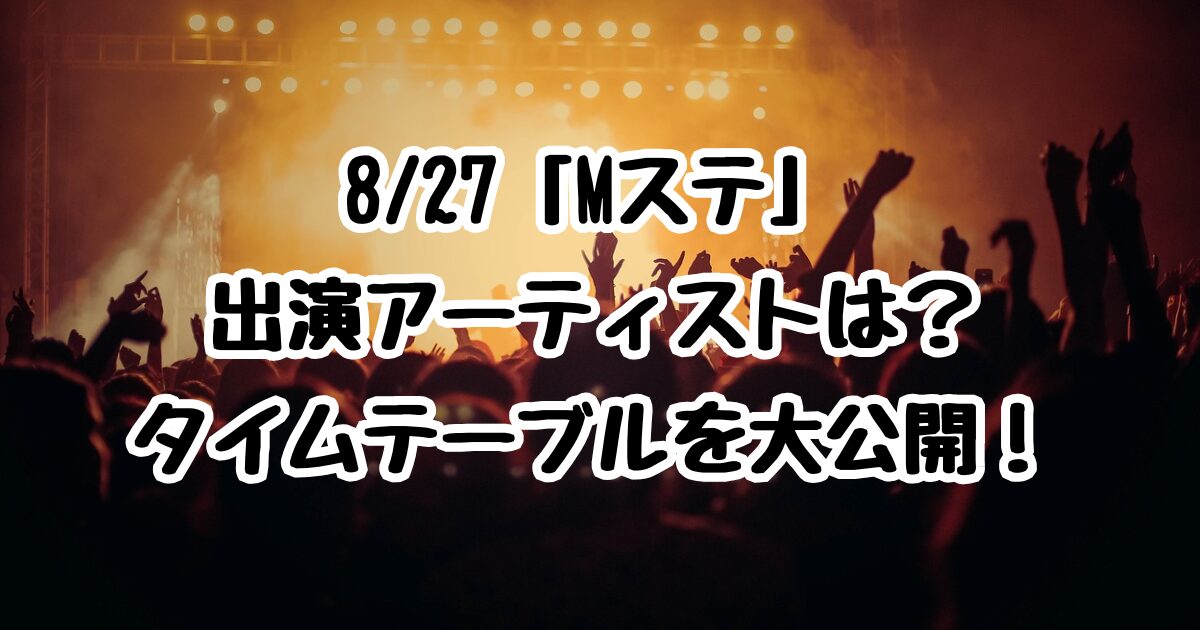 8/27「Mステ」出演アーティストは？タイムテーブルを大公開！
