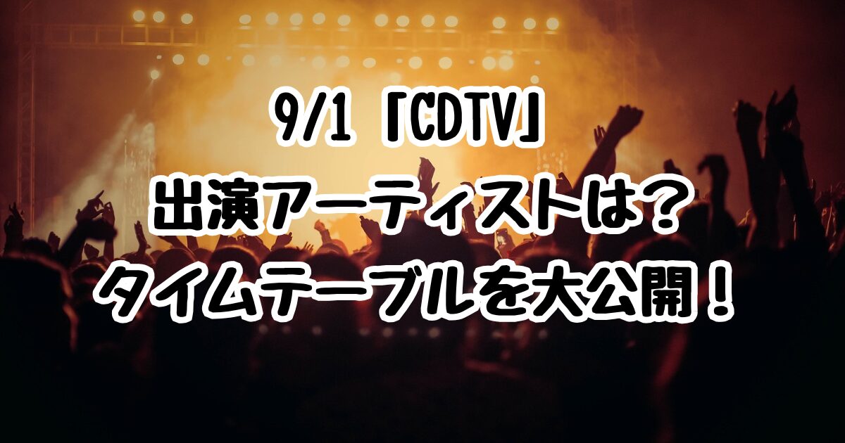 9/1「CDTV」出演アーティストは？タイムテーブルを大公開！