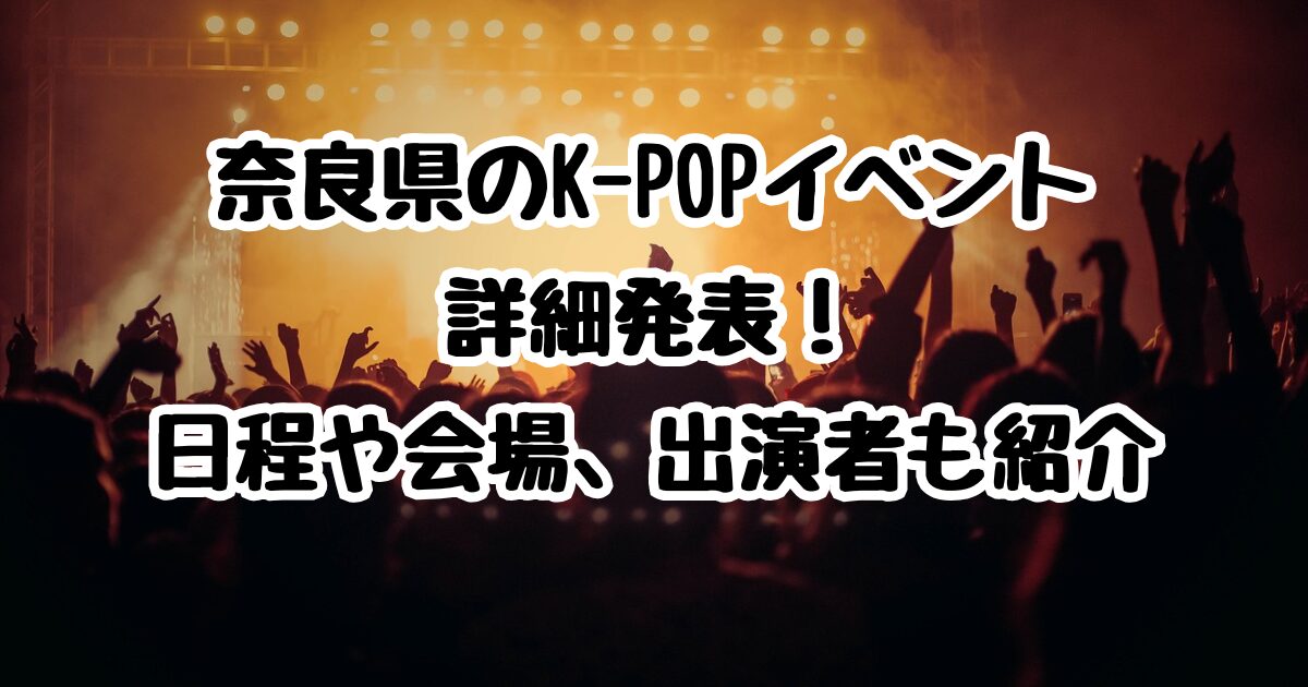 奈良県のK-POPイベント詳細発表！日程や会場、出演者も紹介