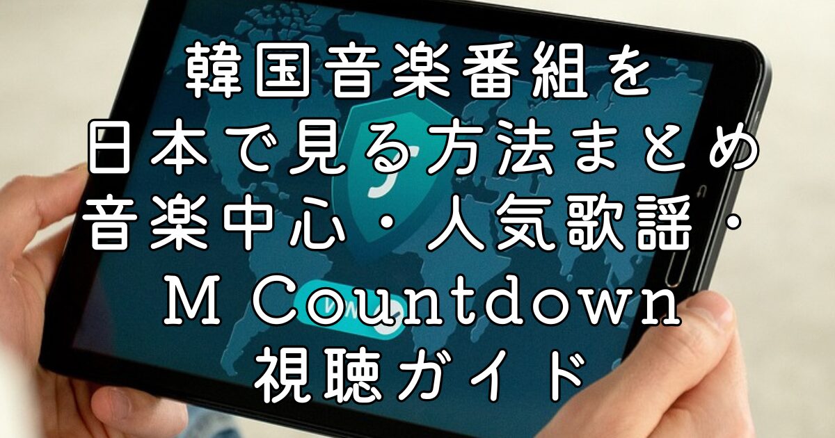 韓国音楽番組を日本で見る方法まとめ｜音楽中心・人気歌謡・M Countdownなどの視聴ガイド