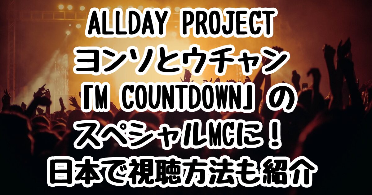 ALLDAY PROJECTヨンソとウチャン「M COUNTDOWN」のスペシャルMCに！日本で視聴方法も紹介