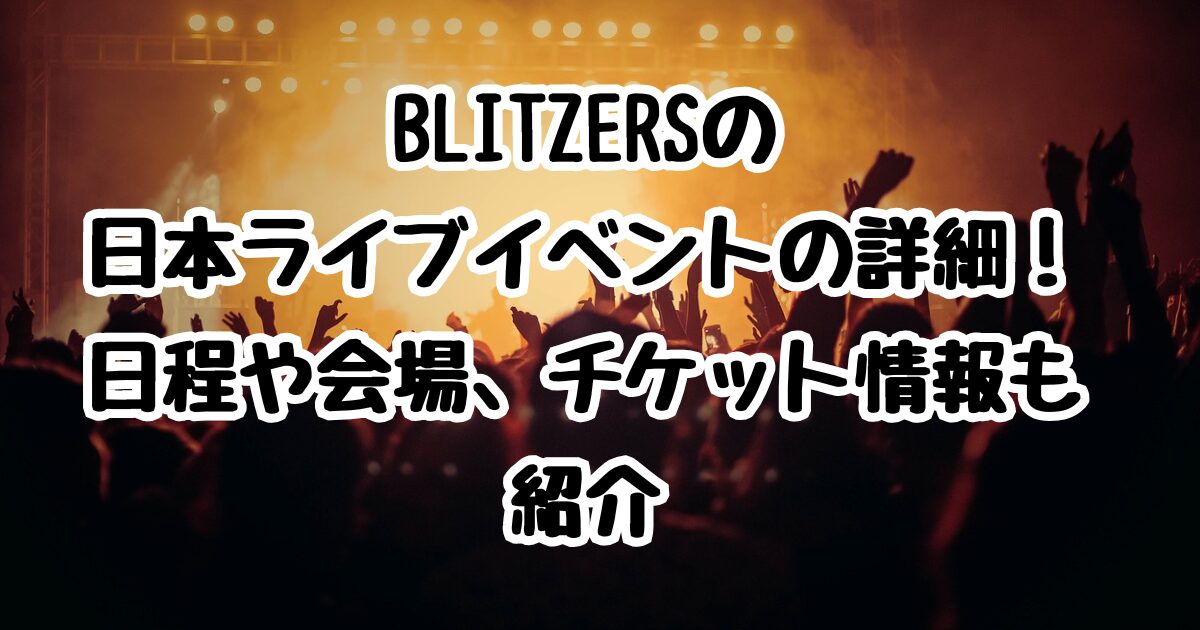 BLITZERSの日本ライブイベントの詳細！日程や会場、チケット情報も紹介