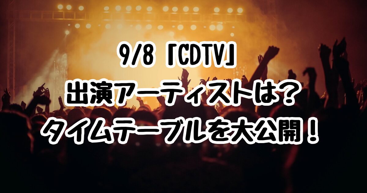 9/8「CDTV」出演アーティストは？タイムテーブルを大公開！