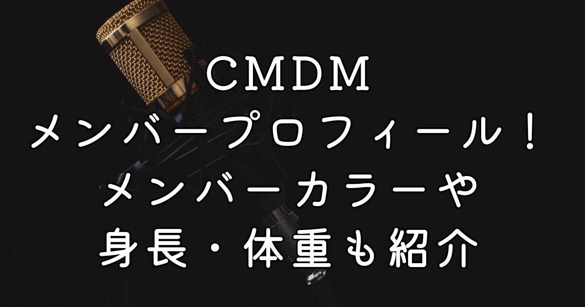 CMDMメンバープロフィール！メンバーカラーや身長・体重も紹介