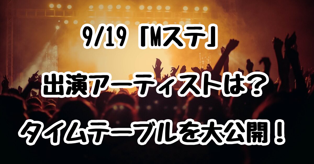 9/19「Mステ」出演アーティストは？タイムテーブルを大公開！