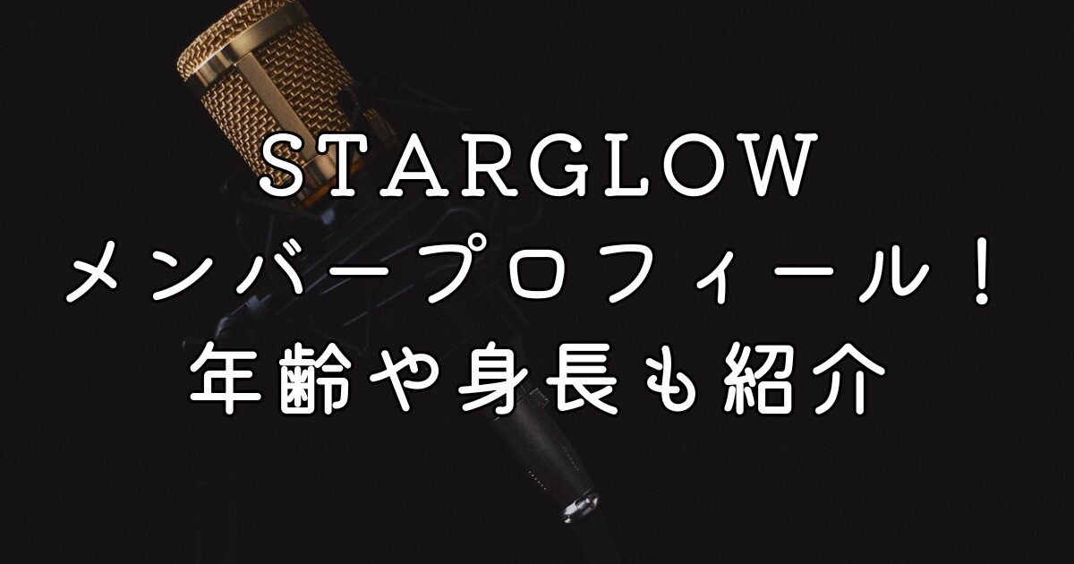 STARGLOWメンバープロフィール！年齢や身長も紹介