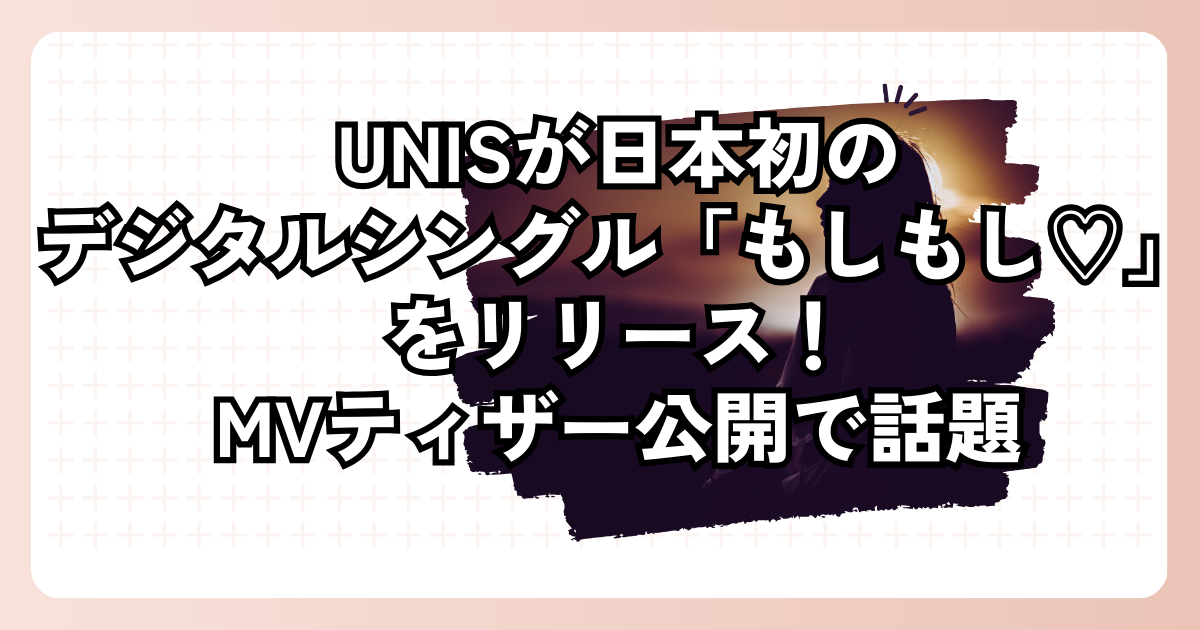 UNISが日本初のデジタルシングル「もしもし♡」をリリース！MVティザー公開で話題