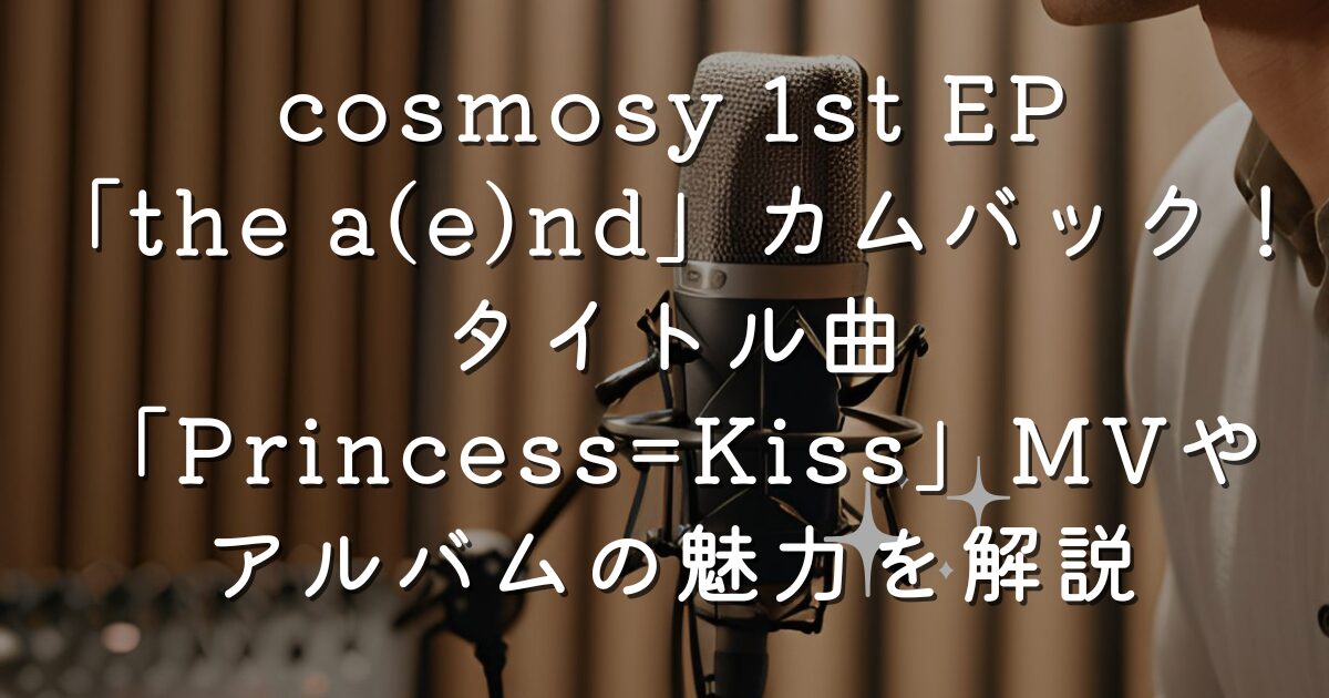 cosmosy 1st EP「the a(e)nd」カムバック！タイトル曲「Princess=Kiss」MVやアルバムの魅力を解説