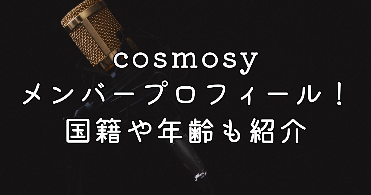 cosmosyメンバープロフィール！国籍や年齢も紹介